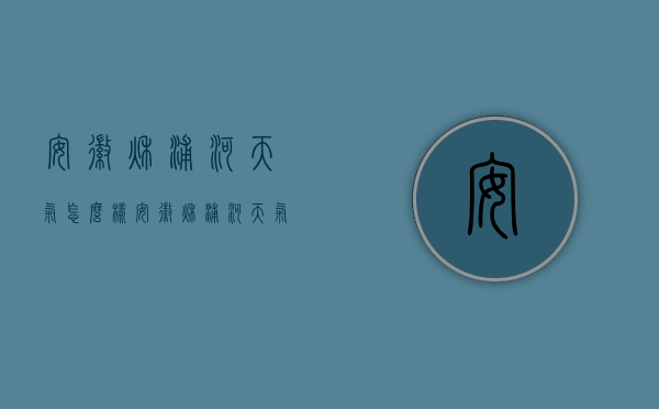 安徽秋浦河天气怎么样（安徽秋浦河天气怎么样啊）