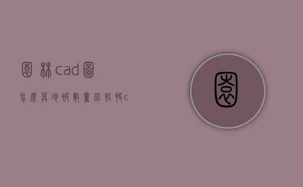 园林cad图怎么算地被数量比较快（cad图纸园林面积怎么算）