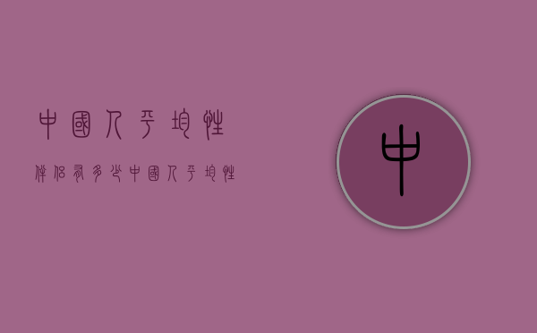 中国人平均性伴侣有多少（中国人平均性伴侣有多少次）