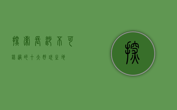 探索长沙，不可错过的十大好玩之地
