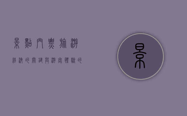 景点门票，旅游经济的关键与游客体验的双刃剑