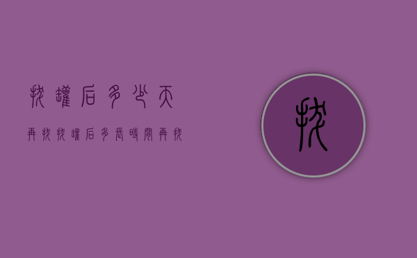 拔罐后多少天再拔（拔罐后多长时间再拔）
