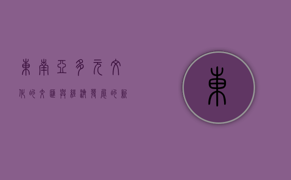 东南亚，多元文化的交汇与经济发展的新引擎