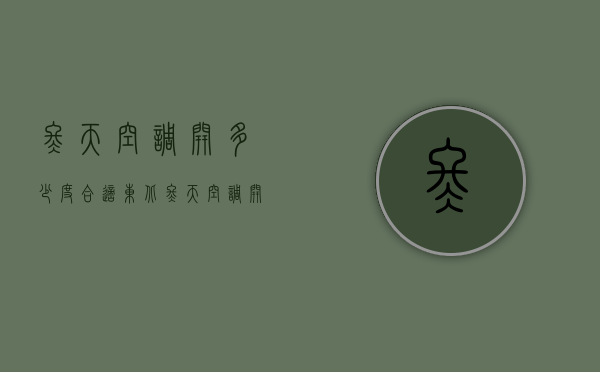 冬天空调开多少度合适（东北冬天空调开多少度合适）