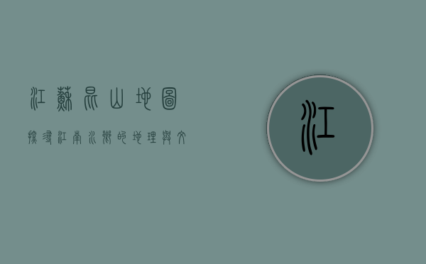 江苏昆山地图，探寻江南水乡的地理与文化脉络