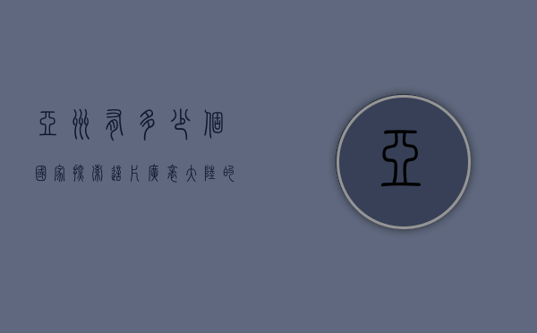 亚洲有多少个国家？探索这片广袤大陆的多样性