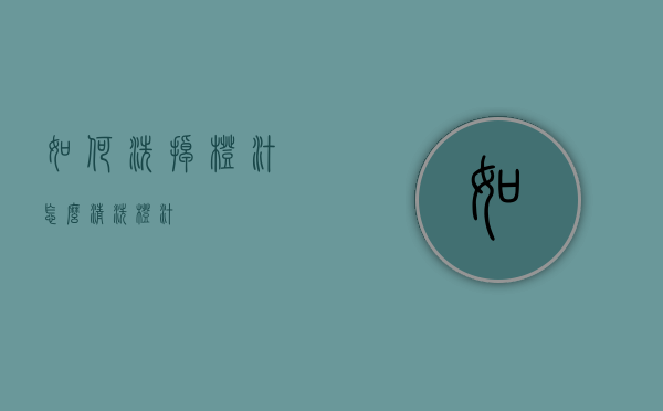 如何洗掉橙汁（怎么清洗橙汁）