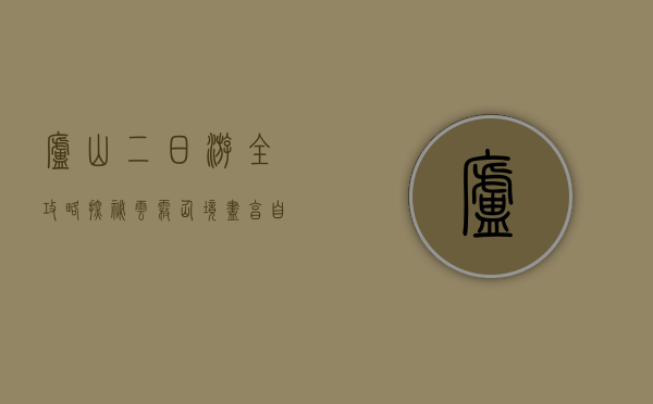 庐山二日游全攻略，探秘云雾仙境，尽享自然与人文之美