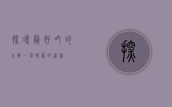 探寻最好吃的火锅，一场味蕾的盛宴