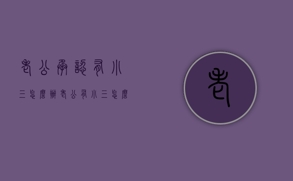老公承认有小三怎么办（老公有小三怎么处理）