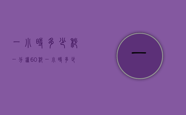 一小时多少秒（一分钟60秒,一小时多少秒）
