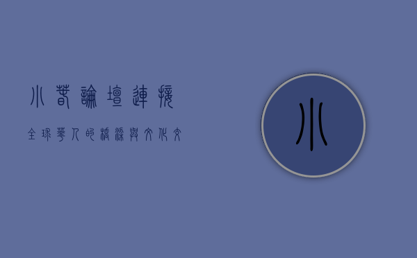 小春论坛,连接全球华人的桥梁与文化交流的纽带 小春论坛,连接全球华人的桥梁与文化交流的纽带