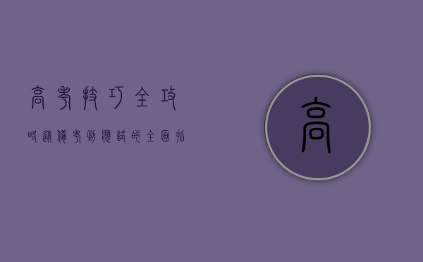 高考技巧全攻略，从备考到应试的全面指南