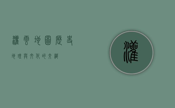 灌云地图，历史、地理与文化的交织