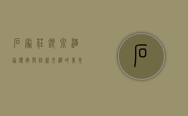 石家庄银泉酒家，传承与创新交织的美食殿堂