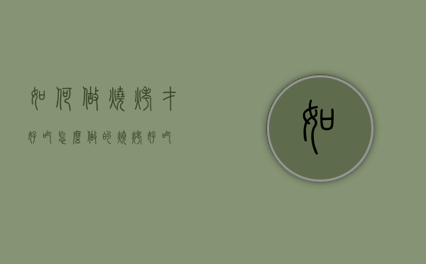 如何做烧烤才好吃（怎么做的烧烤好吃）