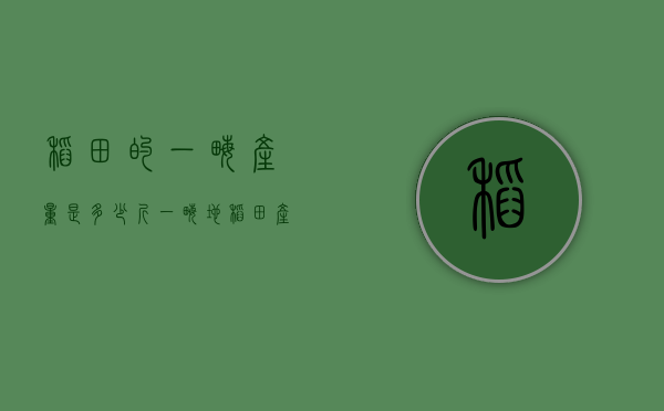 稻田的一亩产量是多少斤（一亩地稻田产多少斤）