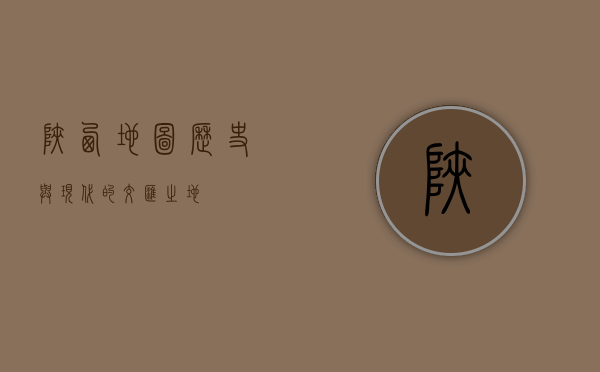 陕西地图，历史与现代的交汇之地