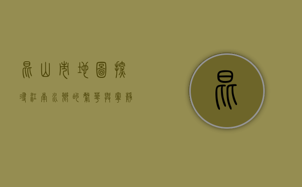 昆山市地图，探寻江南水乡的繁华与宁静
