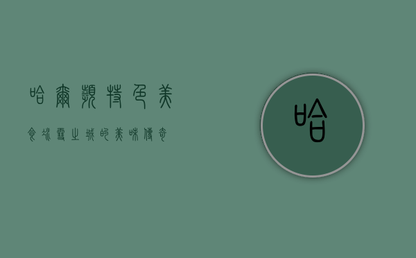 哈尔滨特色美食，冰雪之城的美味传奇