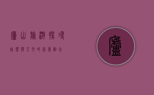 庐山旅游，探寻自然与人文的完美融合