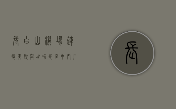 长白山机场，连接天池与世界的空中门户