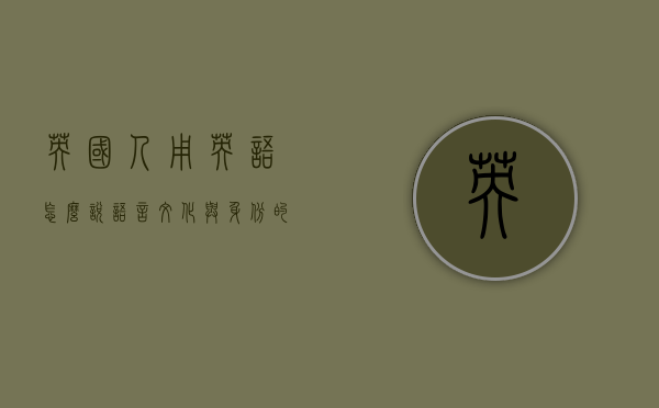 英国人用英语怎么说，语言、文化与身份的交织