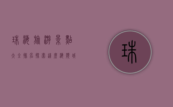 珠海旅游景点大全排名，探索这座海滨城市的魅力