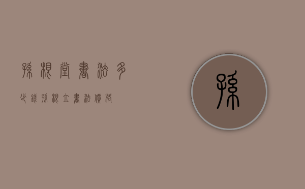 孙根堂书法多少钱（孙根立书法价格）