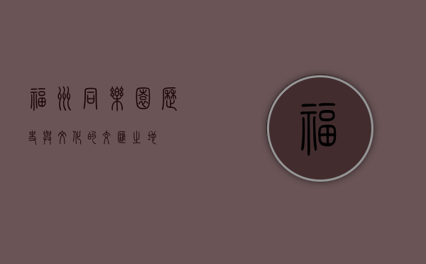 福州同乐园，历史与文化的交汇之地