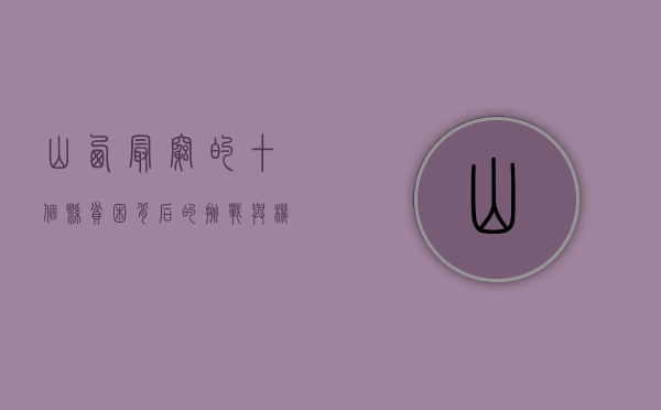 山西最穷的十个县，贫困背后的挑战与机遇