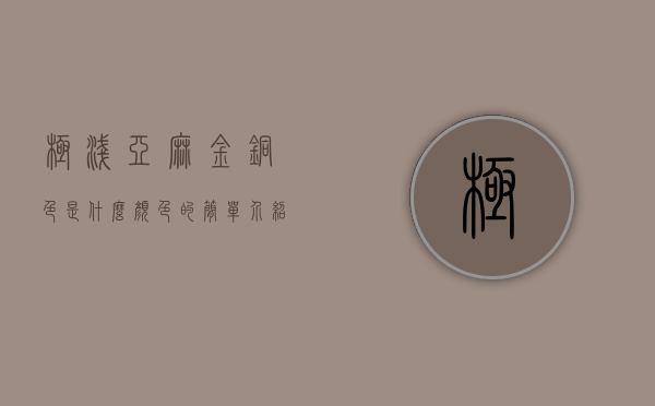 极浅亚麻金铜色是什么颜色的简单介绍