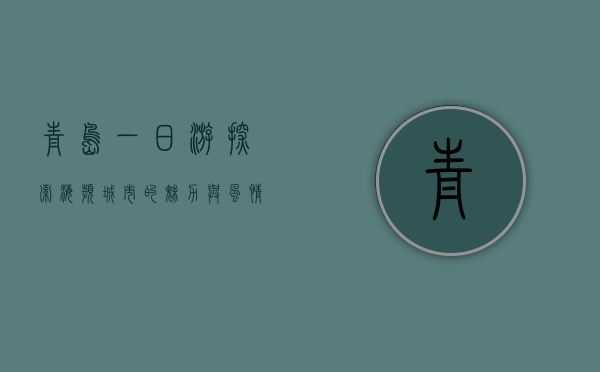 青岛一日游，探索海滨城市的魅力与风情