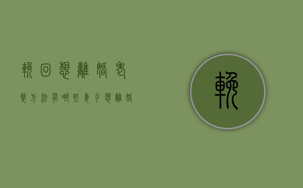 挽回想离婚老婆方法有哪些（妻子想离婚怎么挽回？）