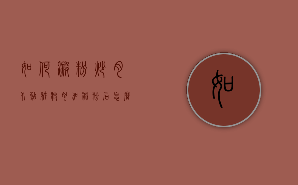 如何淀粉炒肉不糊锅（瘦肉加淀粉后怎么炒不粘锅）