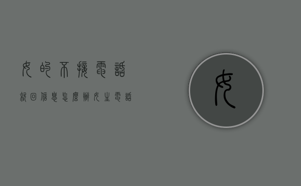 女的不接电话就回信息怎么办（女生电话不接信息不回怎么办）