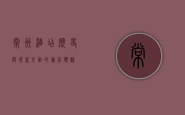 常州酒店，历史与现代交融的旅居体验