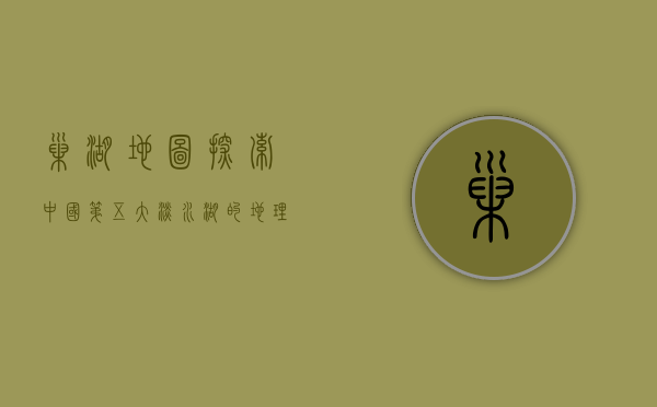 巢湖地图，探索中国第五大淡水湖的地理与文化