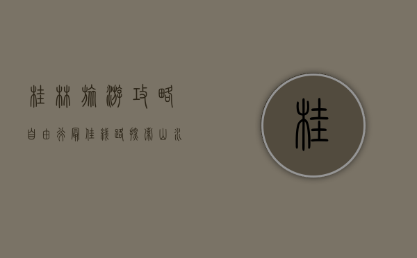 桂林旅游攻略自由行最佳线路，探索山水甲天下的绝美风光