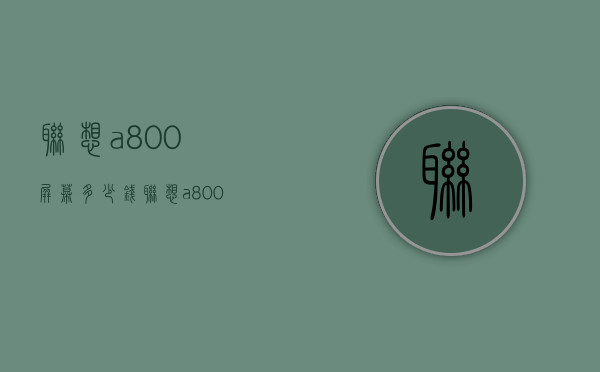 联想a800屏幕多少钱（联想a800价格）