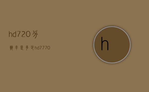 hd720分辨率是多少（hd7770分辨率）