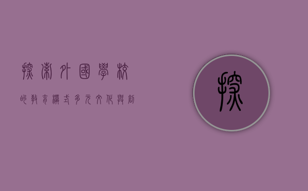 探索外国学校的教育模式，多元文化与创新实践的融合