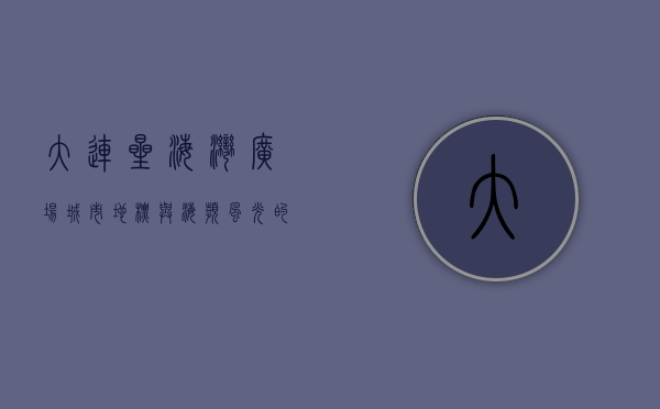 大连星海湾广场，城市地标与海滨风光的完美融合