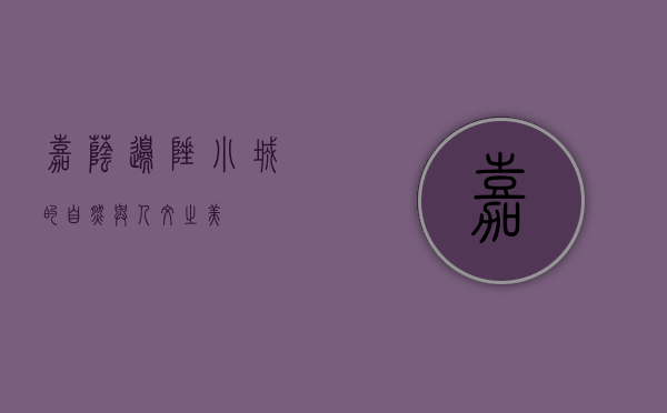 嘉荫，边陲小城的自然与人文之美