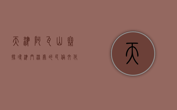 天津阿瓦山寨，探寻津门深处的民俗文化与美食盛宴