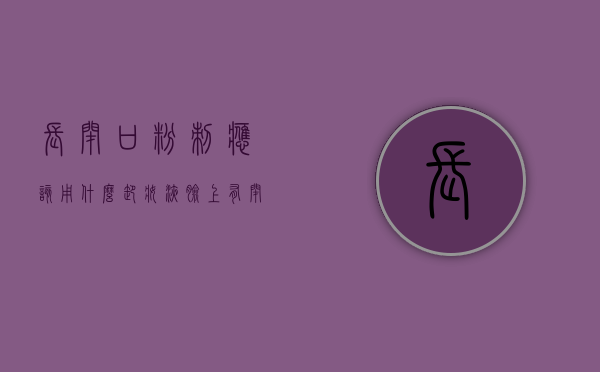 长闭口粉刺应该用什么卸妆液（脸上有闭口粉刺应该用卸妆油还是卸妆水）