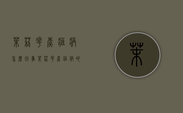 茉莉花炭疽病怎么回事，茉莉花炭疽病的防治方法（茉莉花病虫防治）