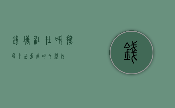 钱塘江在哪？探寻中国东南的母亲河