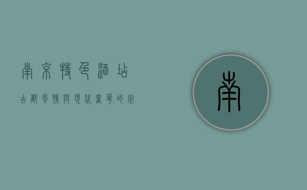 南京特色酒店，古都风情与现代奢华的完美融合
