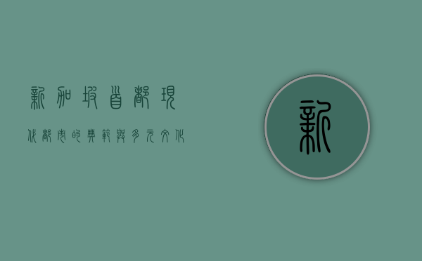 新加坡首都，现代都市的典范与多元文化的熔炉